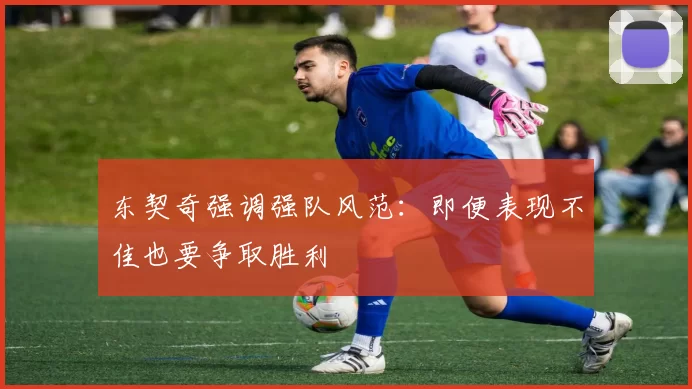 东契奇强调强队风范:即便表现不佳也要争取胜利