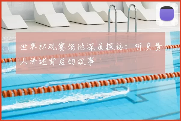世界杯观赛场地深度探访：听负责人讲述背后的故事