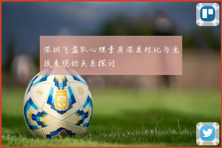深圳飞盘队心理素质深度对比与竞技表现的关系探讨