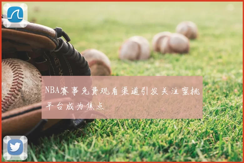 NBA赛事免费观看渠道引发关注蜜桃平台成为焦点