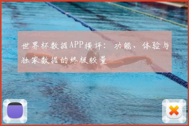 世界杯数据APP横评:功能、体验与独家数据的终极较量