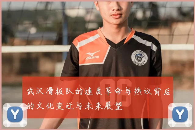 武汉滑板队的速度革命与热议背后的文化变迁与未来展望