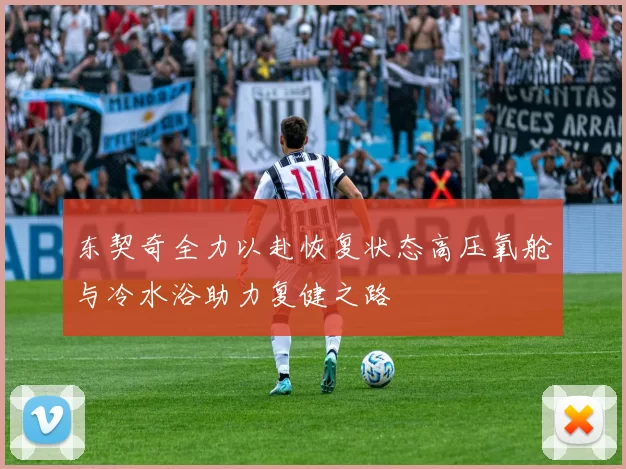 东契奇全力以赴恢复状态高压氧舱与冷水浴助力复健之路