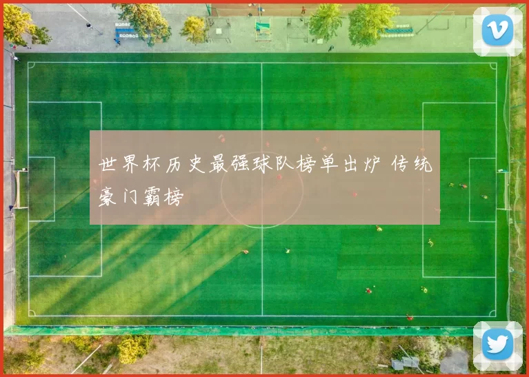 世界杯历史最强球队榜单出炉 传统豪门霸榜