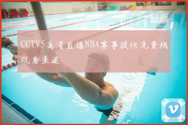 CCTV5高清直播NBA赛事提供免费线观看渠道