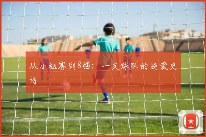 从小组赛到8强：一支球队的逆袭史诗