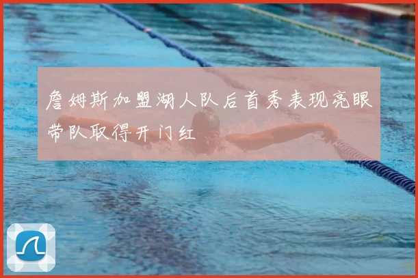 詹姆斯加盟湖人队后首秀表现亮眼带队取得开门红