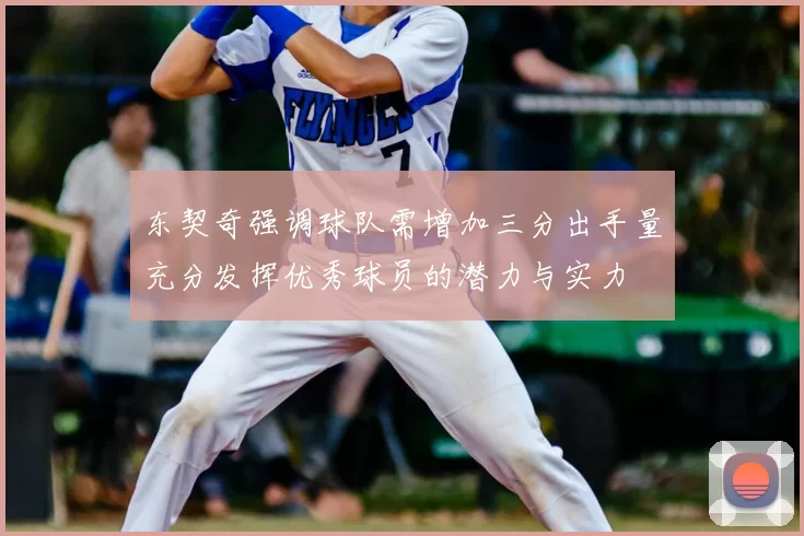 东契奇强调球队需增加三分出手量充分发挥优秀球员的潜力与实力