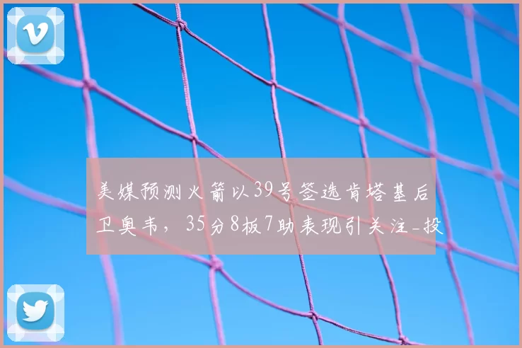 美媒预测火箭以39号签选肯塔基后卫奥韦,35分8板7助表现引关注_投篮_谢泼德_持球突破