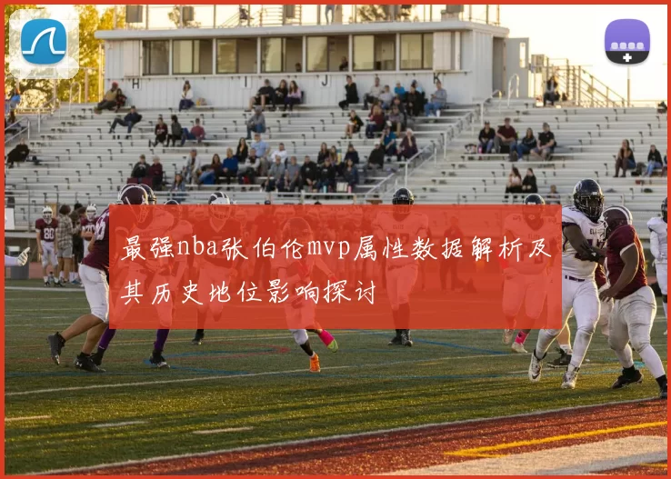 最强nba张伯伦mvp属性数据解析及其历史地位影响探讨