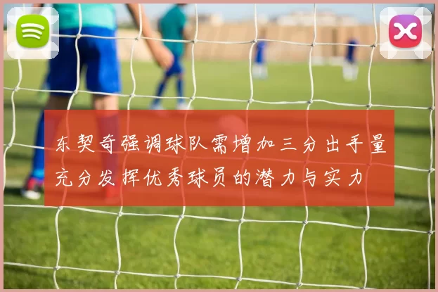 东契奇强调球队需增加三分出手量充分发挥优秀球员的潜力与实力