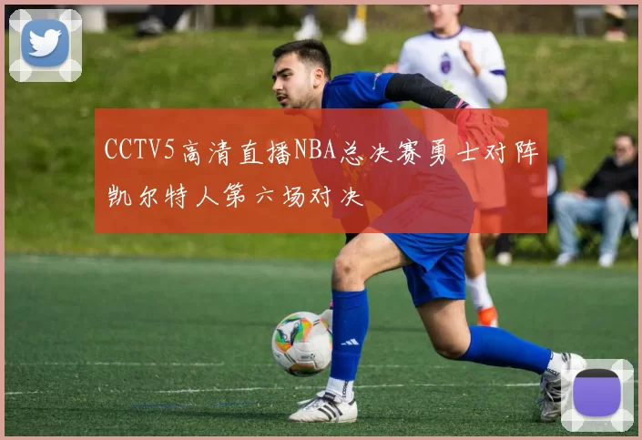 CCTV5高清直播NBA总决赛勇士对阵凯尔特人第六场对决