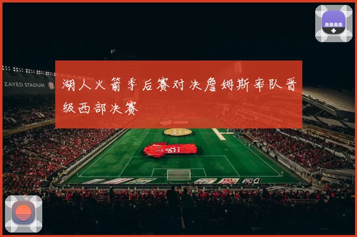 湖人火箭季后赛对决詹姆斯率队晋级西部决赛