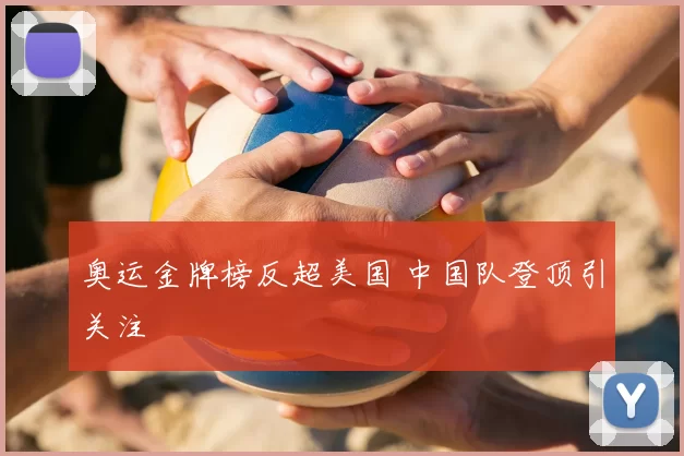 奥运金牌榜反超美国 中国队登顶引关注