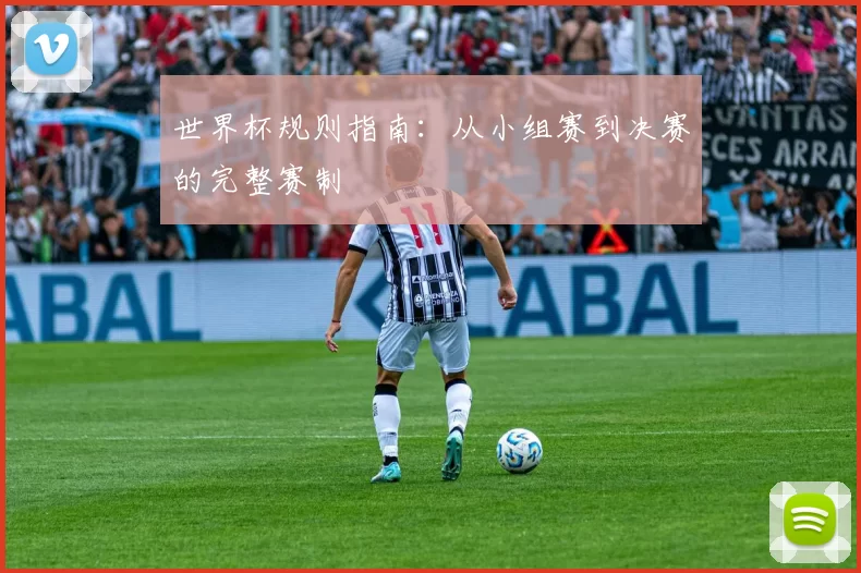 世界杯规则指南：从小组赛到决赛的完整赛制