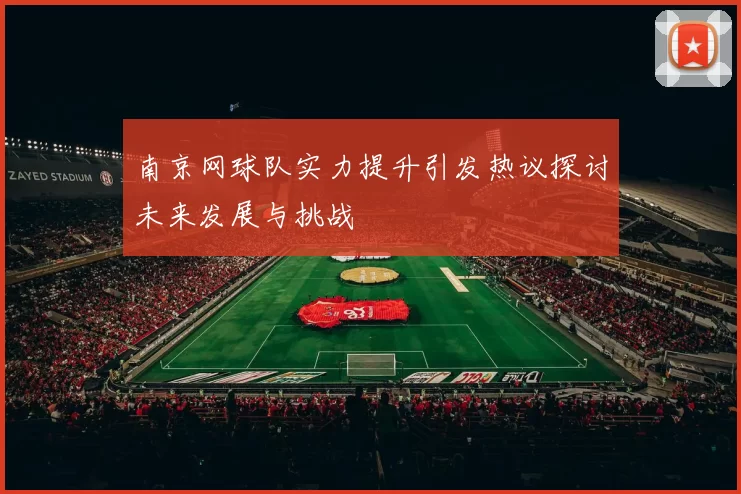 南京网球队实力提升引发热议探讨未来发展与挑战