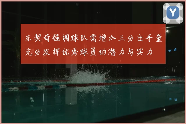 东契奇强调球队需增加三分出手量充分发挥优秀球员的潜力与实力