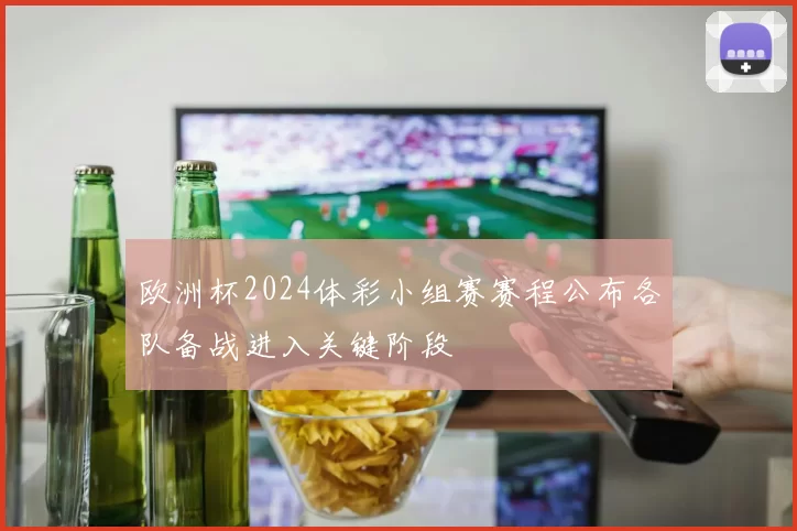 欧洲杯2024体彩小组赛赛程公布各队备战进入关键阶段