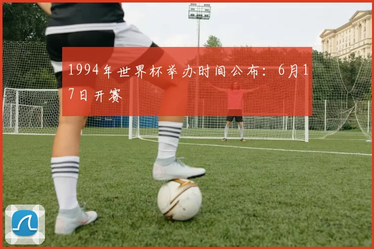 1994年世界杯举办时间公布:6月17日开赛