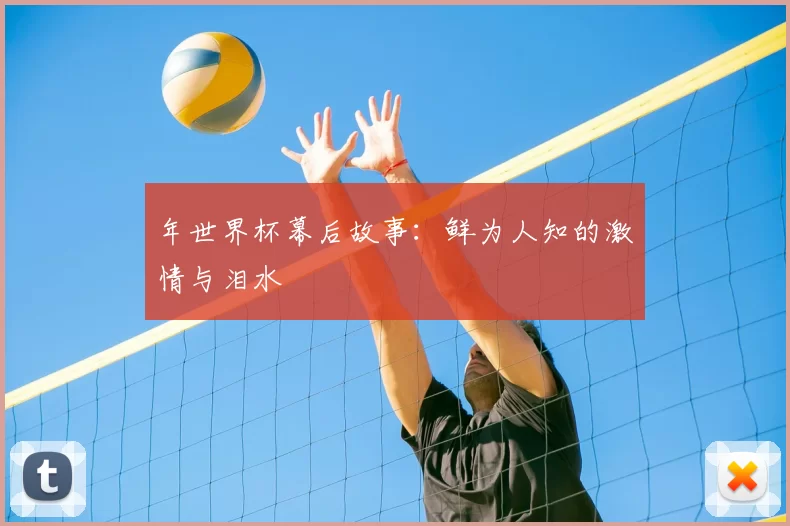 年世界杯幕后故事:鲜为人知的激情与泪水