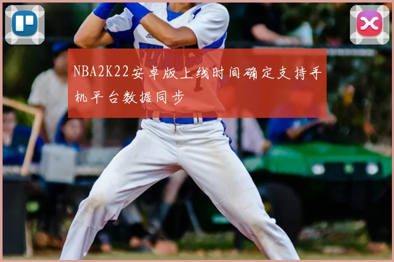 NBA2K22安卓版上线时间确定支持手机平台数据同步