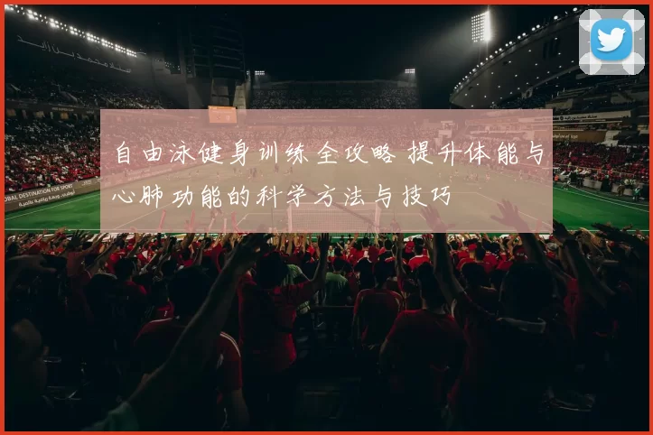 自由泳健身训练全攻略 提升体能与心肺功能的科学方法与技巧