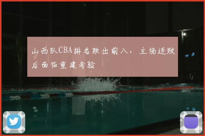山西队CBA排名跌出前八，主场连败后面临重建考验