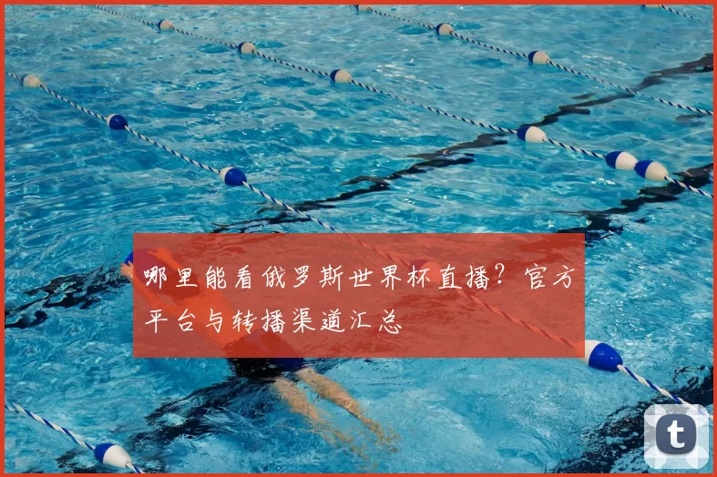 哪里能看俄罗斯世界杯直播？官方平台与转播渠道汇总