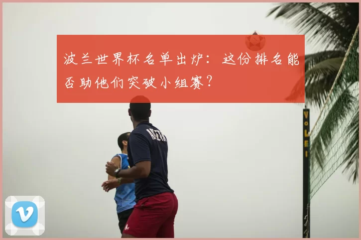 波兰世界杯名单出炉：这份排名能否助他们突破小组赛？