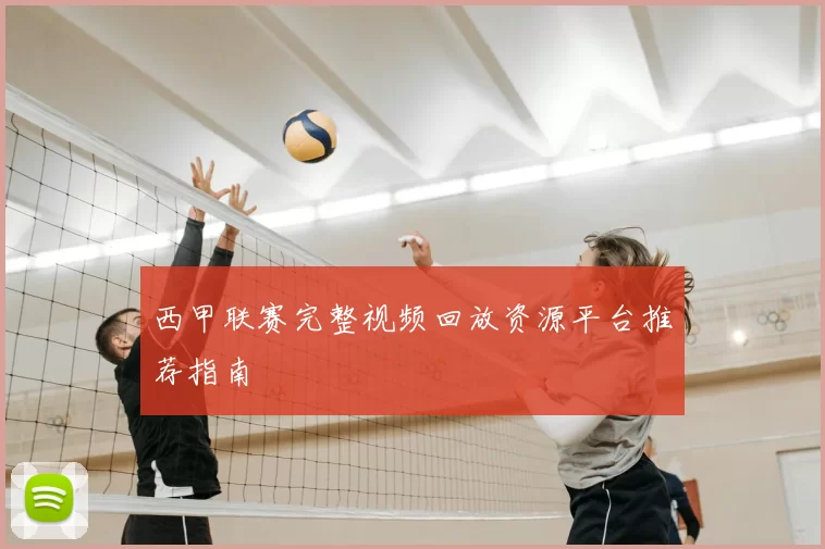 西甲联赛完整视频回放资源平台推荐指南
