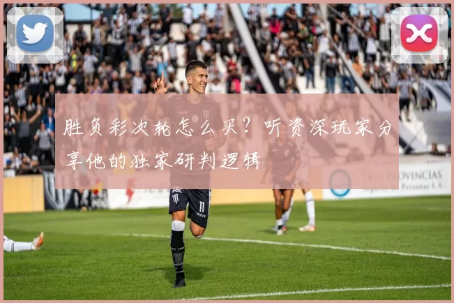 胜负彩次轮怎么买?听资深玩家分享他的独家研判逻辑