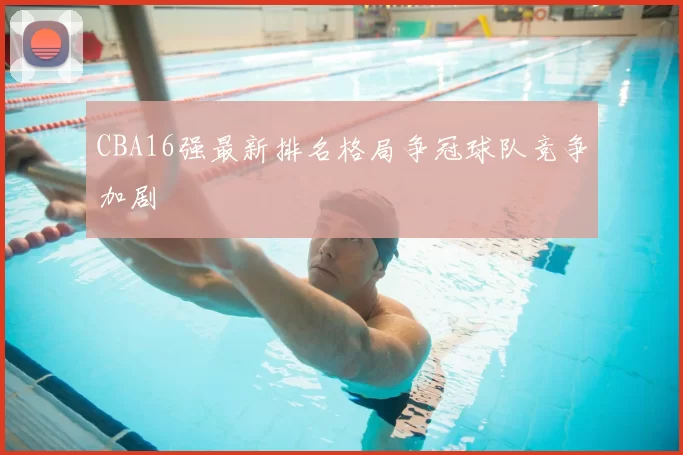 CBA16强最新排名格局争冠球队竞争加剧