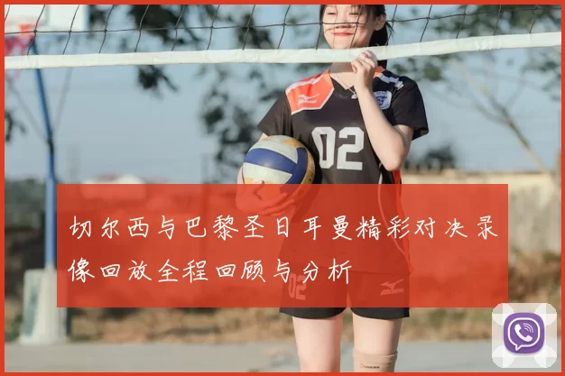 切尔西与巴黎圣日耳曼精彩对决录像回放全程回顾与分析
