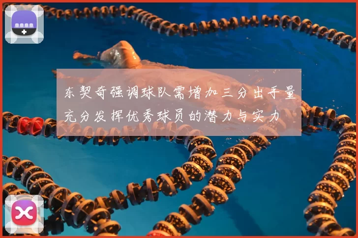 东契奇强调球队需增加三分出手量充分发挥优秀球员的潜力与实力
