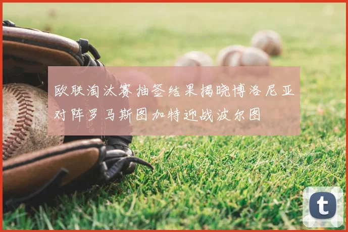 欧联淘汰赛抽签结果揭晓博洛尼亚对阵罗马斯图加特迎战波尔图