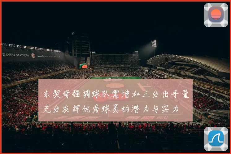 东契奇强调球队需增加三分出手量充分发挥优秀球员的潜力与实力