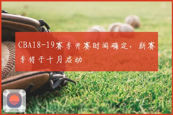 CBA18-19赛季开赛时间确定，新赛季将于十月启动