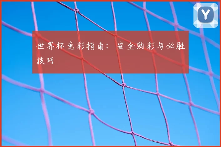 世界杯竞彩指南:安全购彩与必胜技巧