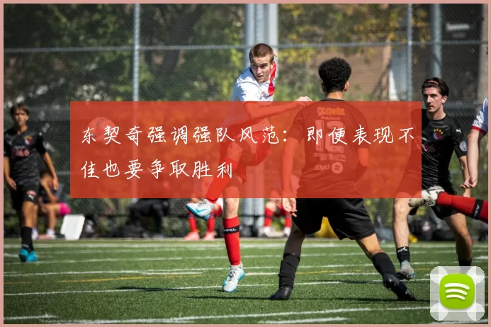东契奇强调强队风范：即便表现不佳也要争取胜利