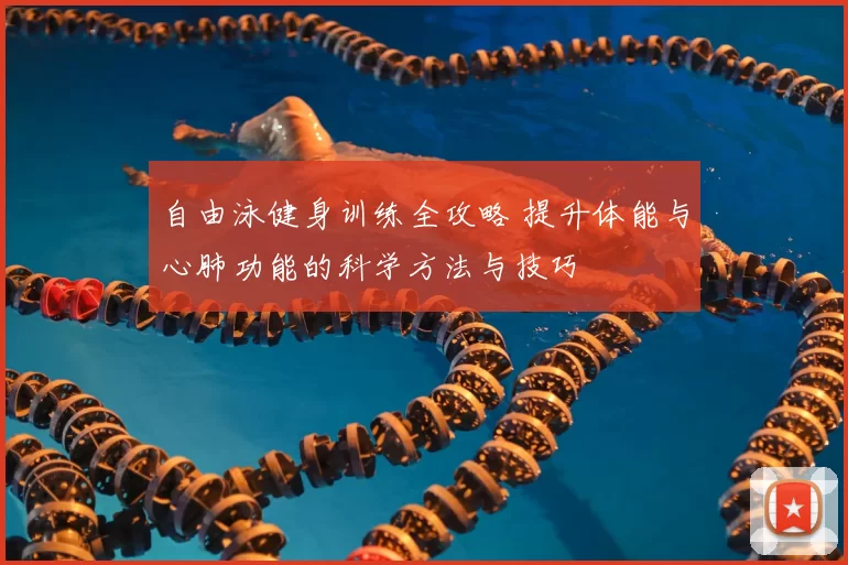 自由泳健身训练全攻略 提升体能与心肺功能的科学方法与技巧