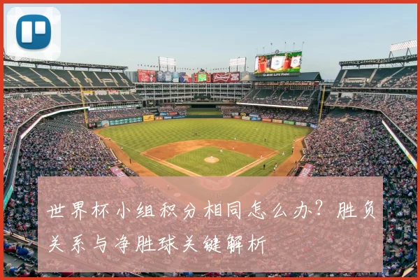 世界杯小组积分相同怎么办?胜负关系与净胜球关键解析