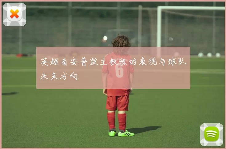 英超南安普敦主教练的表现与球队未来方向
