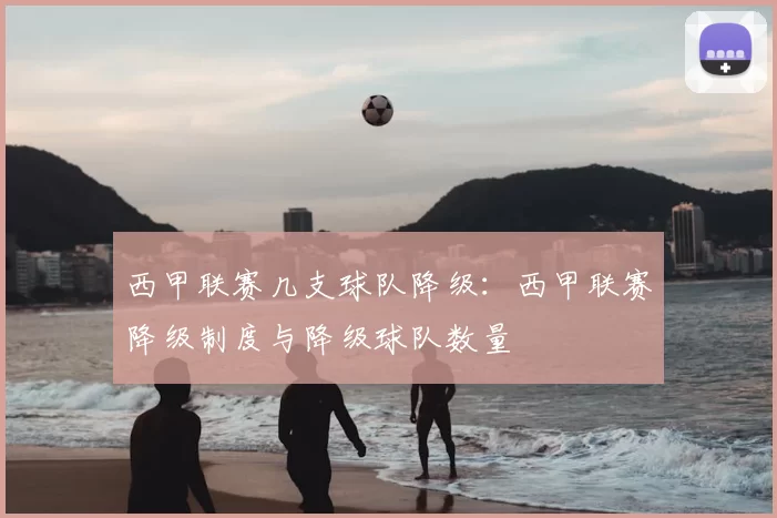 西甲联赛几支球队降级:西甲联赛降级制度与降级球队数量