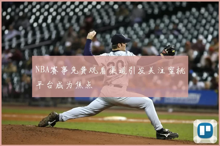 NBA赛事免费观看渠道引发关注蜜桃平台成为焦点