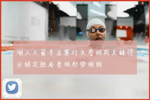 湖人火箭季后赛对决詹姆斯关键得分锁定胜局晋级形势明朗