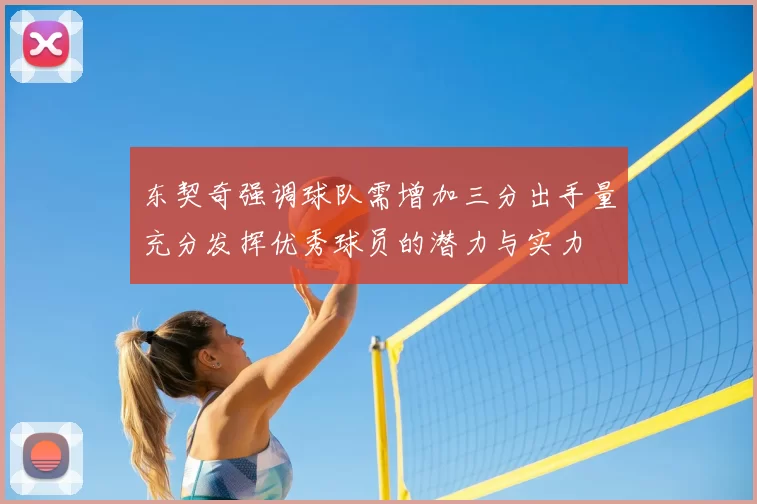 东契奇强调球队需增加三分出手量充分发挥优秀球员的潜力与实力