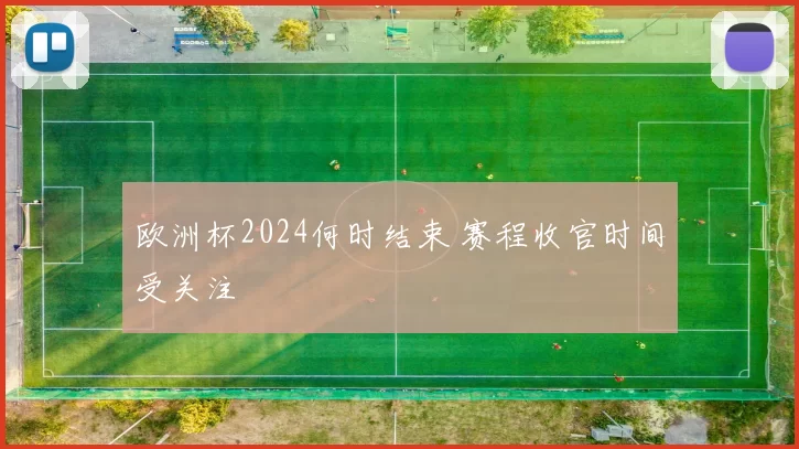 欧洲杯2024何时结束 赛程收官时间受关注