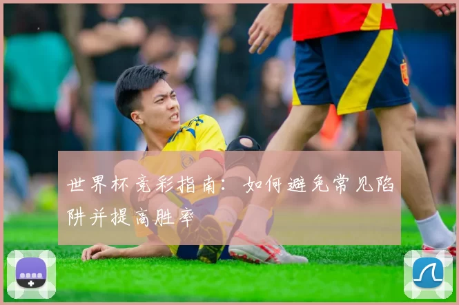 世界杯竞彩指南:如何避免常见陷阱并提高胜率
