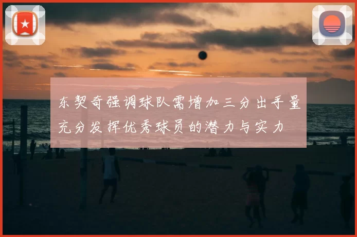 东契奇强调球队需增加三分出手量充分发挥优秀球员的潜力与实力