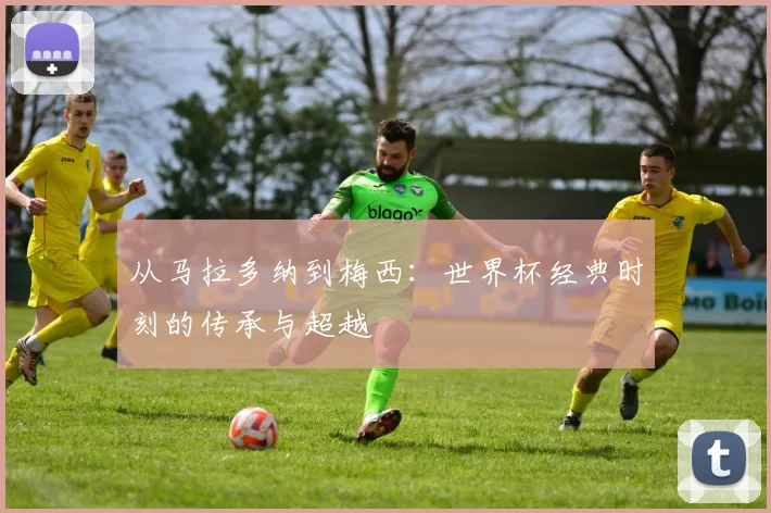 从马拉多纳到梅西：世界杯经典时刻的传承与超越
